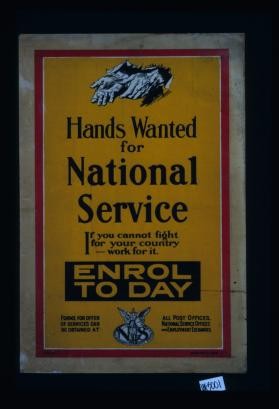 Hands wanted for national service. If you cannot fight for your country - work for it. Enrol today ... all post offices, National Service Offices and employment exchanges