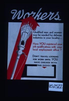 Workers. Qualified men and women may be needed for defense industries in your locality ... Have YOU registered your job qualifications with your local employment office? Don't travel looking for work until YOU have checked with this office!!