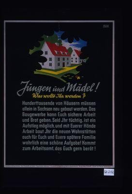 Jungen und Madel! Was wollen Ihr werden? Hunderttausende von Hausern mussen allein in Sachsen neu gebaut werden. Das Baugewerbe kann Euch sichere Arbeit und Brot geben