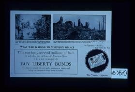 What war is doing to Northern France. This war has destroyed millions of lives. It will destroy millions of American lives if it is not won quickly. Buy Liberty Bonds to insure a speedy victory and a permanent peace, and bring our American boys home in safety. "For cigarettes