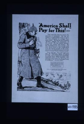 "America shall pay for this!" This man has thrown down the gauntlet to mankind. ... Away with him! ... Your Liberty bonds are pledged to a holy cause in purging the earth of this unspeakable Hun!
