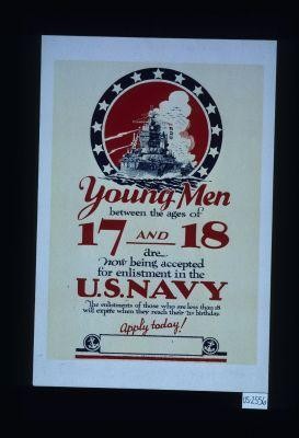 Young men between the ages of 17 and 18 are now being accepted for enlistment in the U.S. Navy. The enlistments of those who are less than 18 will expire when they reach their 21st birthday. Apply today!