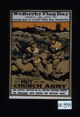 Wetherby flag day, Thursday, 29th March, 1917. Please help us to give these real necessities. "You'll find all you want" in a hut of the Church Army. 800 already erected on all British fighting fronts; 120 additonal huts needed for Western front