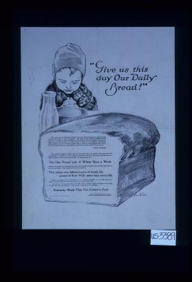 "Give us this day our daily bread!" Oh, I pray that all American mothers who have little tots like me, realizing what it means for them to "just be hungry," ... - Baby Belgium ... Use one pound less of wheat flour a week ... This means two billions loaves of bread, the pound of flour YOU save may save a life ... Humanity pleads that you conserve food
