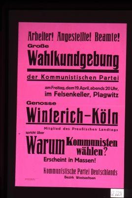 Arbeiter! Anngestellte! Beamte! Grosse Wahlkundgebung der Kommunistischen Partei ... Genosse Winterich-Koln ... spricht warum Kommunistischen wahlen? Erscheint in Massen!