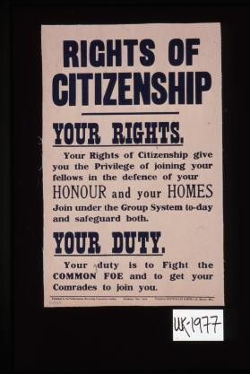 Rights of citizenship. Your rights. Your rights of citizenship give you the privilege of joining your fellows in the defence of your honour and your homes. Join under the Group System today and safeguard both. Your duty. Your duty is to fight the common foe and to get your comrades to join you