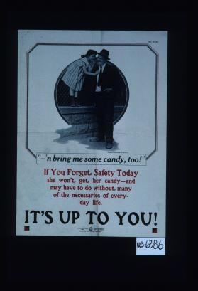 "--'n bring me some candy, too!" If you forget safety today she won't get her candy - and may have to do without many of the necessaries of everyday life. It's up to you!