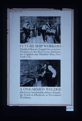 Future shipworkers: disabled men are taught oxy-acetylene welding in the Red Cross Institute for Crippled and Disabled Men, New York City. A one-armed welder: his good arm enables him to handle the torch as effectively as two-armed workmen