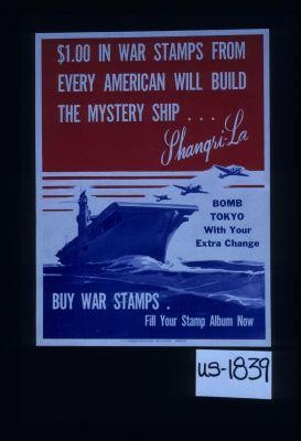 $1.00 in War Stamps from every American will build the mystery ship - Shangri-La. Bomb Tokyo with your extra change. Buy War Stamps, fill your stamp album now