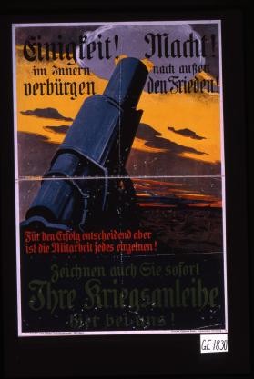 Einigkeit! Macht! im Innern nach aussen verburgen den Frieden! ... Zeichnen auch Sie sofort! Ihre Kriegsanleihe hier bei uns!