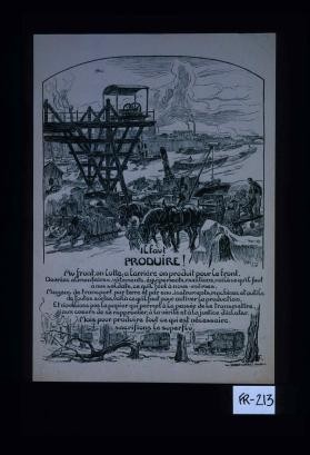Il faut produire! Au front, on lutte; a l'arriere, on produit pour le front. Denrees alimentaires, vetements, equipements, munitions, voila ce qu'il faut a nos soldats, ce qu'il faut a nous-memes ... Mais pour produire tout ce qui est necessaire, sacrifions le superflu!