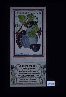 Reservez le vin pour nos poilus ... Affiche composee par les enfants de France pour la prevoyance et les economies. Appel du Comite national de prevoyance et d'economies, Union francaise, Association nationale pour l'expansion morale et materielle de la France