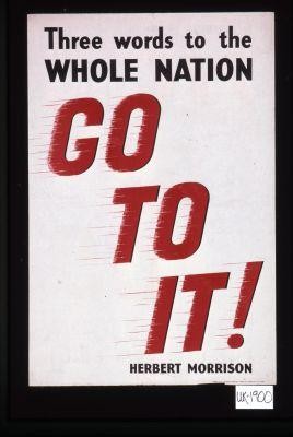 Three words to the whole nation. Go to it. Herbert Morrison