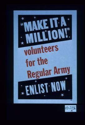 "Make it a million!" Volunteers for the regular Army. Enlist now