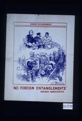 Foreign entanglements. "No foreign entanglement," George Washington