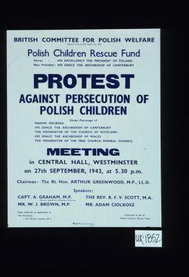 Polish Children Rescue Fund ... Protest against persecution of Polish children ... Meeting in Central Hall, Westminster on 27th September, 1943 ... Collection in aid of Polish Children Rescue Fund