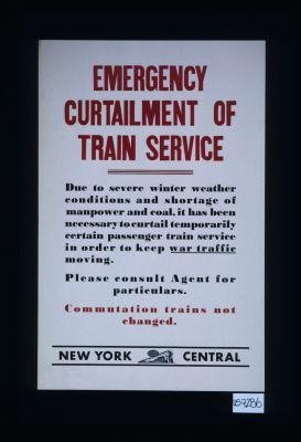 Emergency curtailment of train service. Due to severe winter weather conditions and shortage of manpower and coal, it has been necessary to curtail temporarily certain passenger train service in order to keep war traffic moving