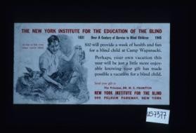The New York Institute for the Education of the Blind, 1831 - 1945. Over a century of service to blind children. $10 will provide a week of health and fun for a blind child at Camp Wapanacki. Perhaps your own vacation this year will be just a little more enjoyable knowing your gift has made possible a vacation for a blind child