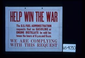 Help win the war. The U.S. Fuel Administration requests that no gasoline or engine distillate be sold between the hours of 6 p.m. and 6 a.m. We are complying with this request