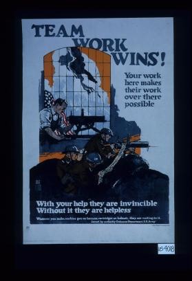 Team work wins! Your work here makes their work over there possible. With your help they are invincible. Without it they are helpless. Whatever you make, machine gun or harness, cartridges or helmet, they are waiting for it