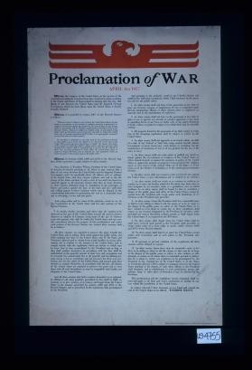 Proclamation of war, April 6th, 1917. Whereas, the Congress of the United States, in the exercise of the constitutional authority vested in them have resolved, by joint resolution of the Senate and House of Representatives, bearing date this day ... Woodrow, Wilson