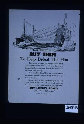 Buy them to help defeat the Hun. The money you pay for Liberty bonds now will help defeat our enemies, will save the lives of thousands of our sons. ... Buy Liberty bonds and lay them away [Firm name here]