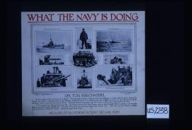 What the Navy is doing. Oh, you sub-chasers. In foul weather or fair you have kept on the job. Convoying the coastwise, watching khaki laden transports, in contact with the enemy ... Because of sea power victory became ours