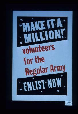 "Make it a million!" Volunteers for the regular Army. Enlist now