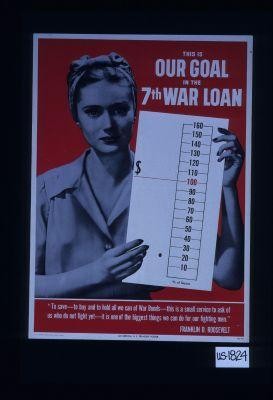 This is our goal in the 7th War Loan. "To save: to buy and to hold all we can of war bonds - this is a small service to ask of us who do not fight yet - it is one of the biggest things we can do for our fighting men." Franklin D. Roosevelt