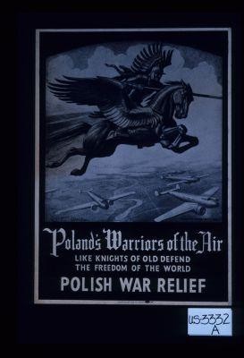 Poland's warriors of the air. Like knights of old defend the freedom of the world. Polish War Relief