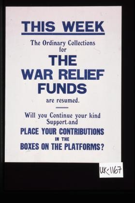 This week the ordinary collections for the war relief funds are resumed. Will you continue your kind support and place your contributions in the boxes on the platforms?