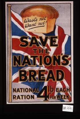 Waste not, want not. Save the nation's bread. National ration, 4 lb. each per week
