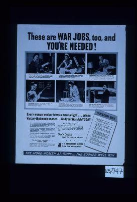 These are war jobs, too, and you're needed! Every woman worker frees a man to fight ... brings victory that much sooner ... find your war job today ... the more women at work - the sooner we'll win