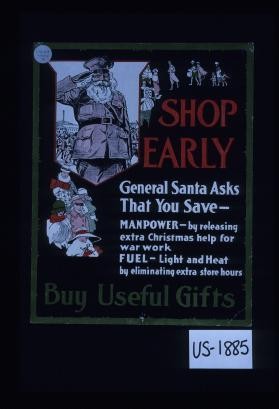 Shop early. General Santa asks that you save: manpower - by releasing extra Christmas help for war work; fuel, light and heat - by eliminating extra store hours. Buy useful gifts