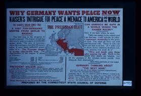 Why Germany wants peace now. Kaiser's intrigue for peace a menace to America and the world. The Kaiser's dream comes true. A vast Pan-Germanic empire from Berlin to Bagdad. ... Can American be safe in a world which the Kaiser rules? ... Germany thinking about the next war