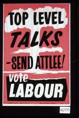 Top level talks, send Attlee. Vote Labour