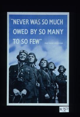 "Never was so much owed by so many to so few." The Prime Minister
