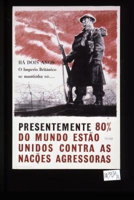 Ha dois anos o Imperio Britanico se mantinha so... Presentement 80% do mundo estao unidos contra as nacoes agressoras