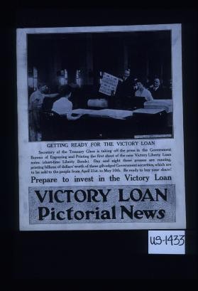 Getting ready for the Victory Loan. Secretary of the Treasury Glass is taking off the press in the Government Bureau of Engraving and Printing the first sheet of the new Victory Liberty Loan notes (short-time Liberty Bonds). Day and night these presses are running, printing billions of dollars' worth of these gilt-edged government securities, which are to be sold to the people from April 21st. to May 10th. Be ready to buy your share! Prepare to invest in the Victory Loan