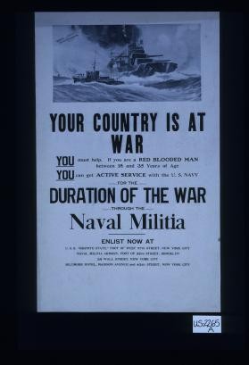 Your country is at war. You must help. If you are a red blooded man between 18 and 35 years of age you can get active service with the U.S. Navy for the duration of the war through the Naval Militia. Enlist now