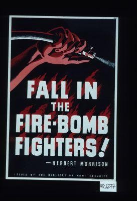 Fall in the fire-bomb fighters - Herbert Morrison. Issued by the Ministry of Home Security