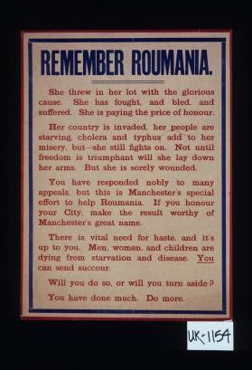 Remember Roumania. She threw in her lot with the glorious cause. She has fought, and bled, and suffered. She is paying the price of honour. Her country is invaded ... Will you do so, or will you turn aside? You have done much. Do more