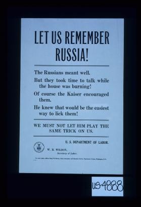 Let us remember Russia! The Russians meant well. But they took time to talk while the house was burning! Of course the Kaiser encouraged them. He knew that would be the easiest way to lick them! We must not let him play the same trick on us