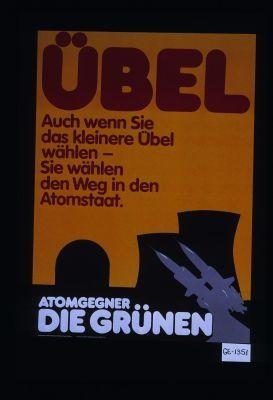 Ubel. Auch wenn Sie das kleinere Ubel wahlen - Sie wahlen den Weg in den Atomstaat. Atomgegner.. Die Grunen