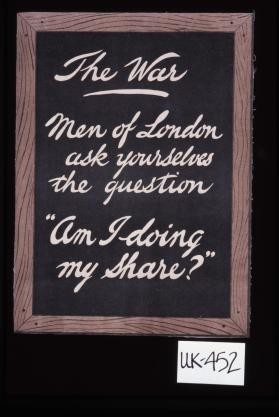 The war. Men of London ask yourselves the question "Am I doing my share?"