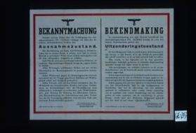 Bekanntmachung. Gemass meinem Erlass uber die Verhangung des Ausnahmezustandes ... verhange ich uber die besetzten niederlandischen Gebiete den Ausnahmezustand. Die Bevolkerung hat Ruhe und Ordnung zu bewahren ... Der Reichskommissar fur die besetzten niederlandischen Gebiete, Seyss-Inquart. Den Haag, am Tage der Verkundung. / Bekendmaking. In overeenstemming