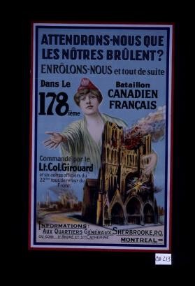 Attendrons-nous que les notres brulent? Enrolons-nous et tout de suite dans le, 178ieme Bataillon Canadien francais