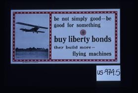 Be not simply good - be good for something. Buy Liberty bonds, they build more flying machines