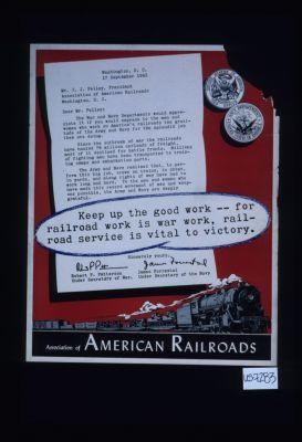 Keep up the good work - for railroad work is war work, railroad service is vital to victory