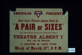 American Y.M.C.A. presents Over There Theatre Stock Co. "A Pair of Sixes." An American farce by Edward Riple. Theatre Albert Ier ... A uniform is your pass. Week of March 17th, 8 P.M